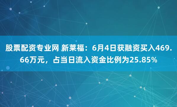 股票配资专业网 新莱福：6月4日获融资买入469.66万元，占当日流入资金比例为25.85%