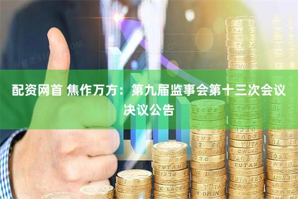 配资网首 焦作万方：第九届监事会第十三次会议决议公告