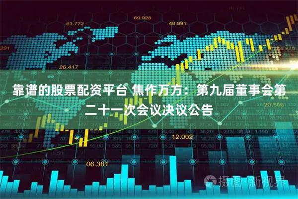 靠谱的股票配资平台 焦作万方：第九届董事会第二十一次会议决议公告