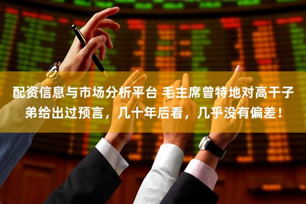 配资信息与市场分析平台 毛主席曾特地对高干子弟给出过预言，几十年后看，几乎没有偏差！