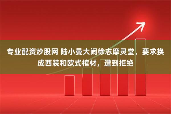 专业配资炒股网 陆小曼大闹徐志摩灵堂，要求换成西装和欧式棺材，遭到拒绝